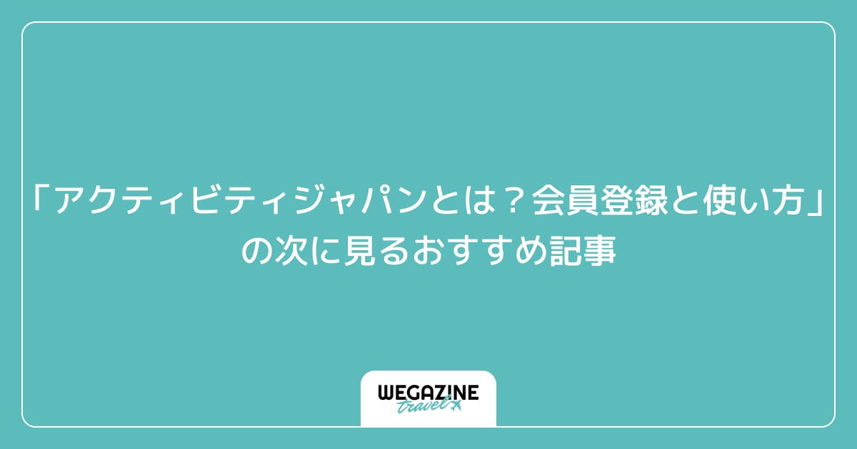 「アクティビティジャパンとは?会員登録と使い方」の次に見るおすすめ記事