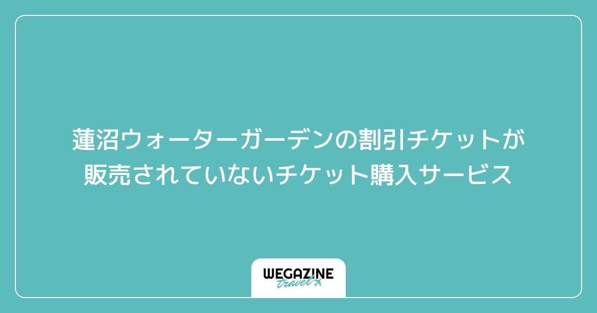 蓮沼ウォーターガーデンの割引チケットが販売されていないチケット購入サービス