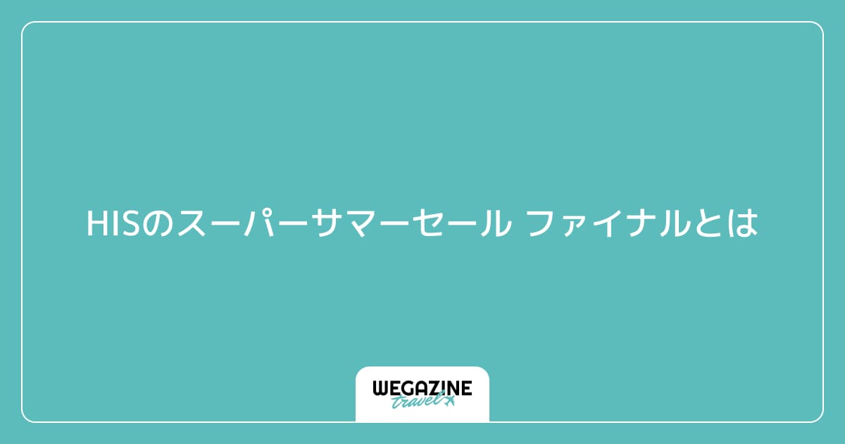 HISのスーパーサマーセール ファイナルとは
