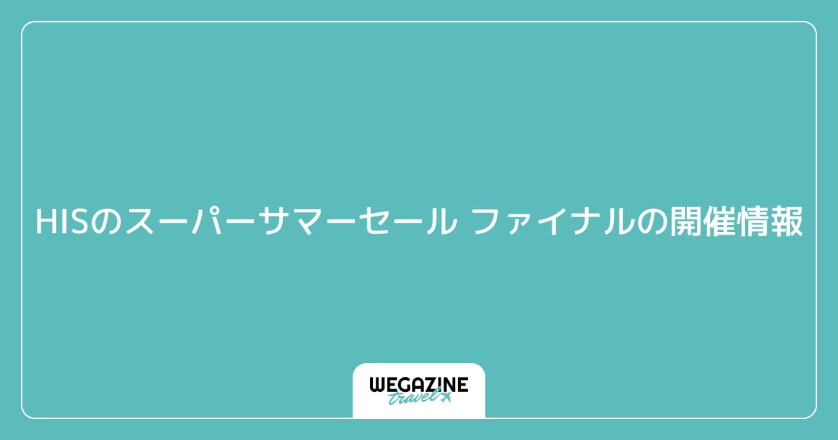 HISのスーパーサマーセール ファイナルの開催情報