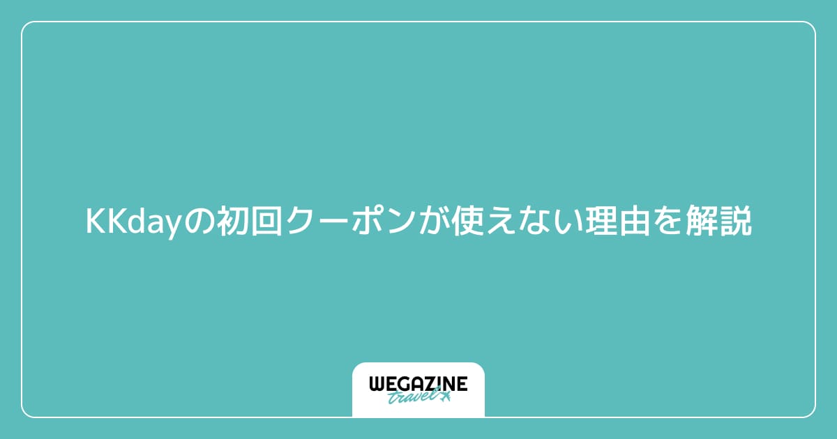 KKdayの初回クーポンが使えない理由を解説