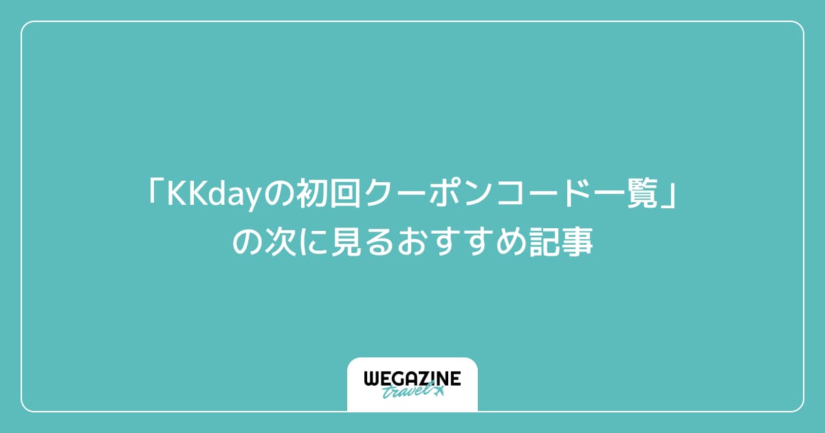 「KKdayの初回クーポンコード一覧」の次に見るおすすめ記事