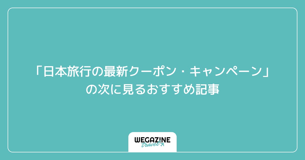 「日本旅行の最新クーポン・キャンペーン」の次に見るおすすめ記事