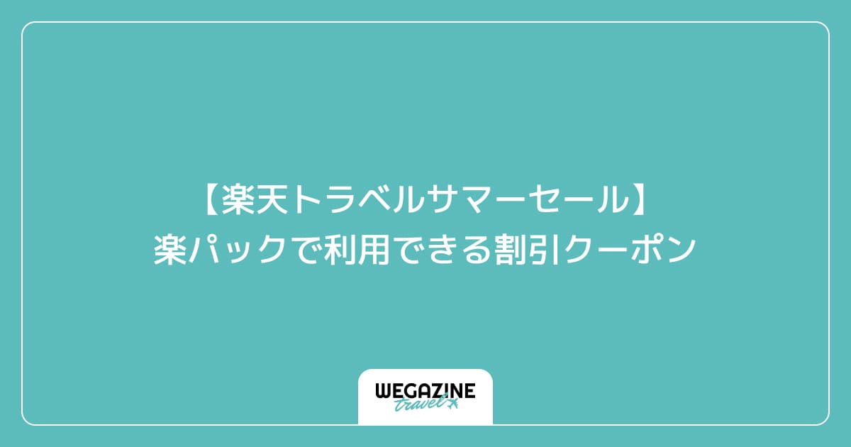 【楽天トラベルサマーセール】楽パックで利用できる割引クーポン