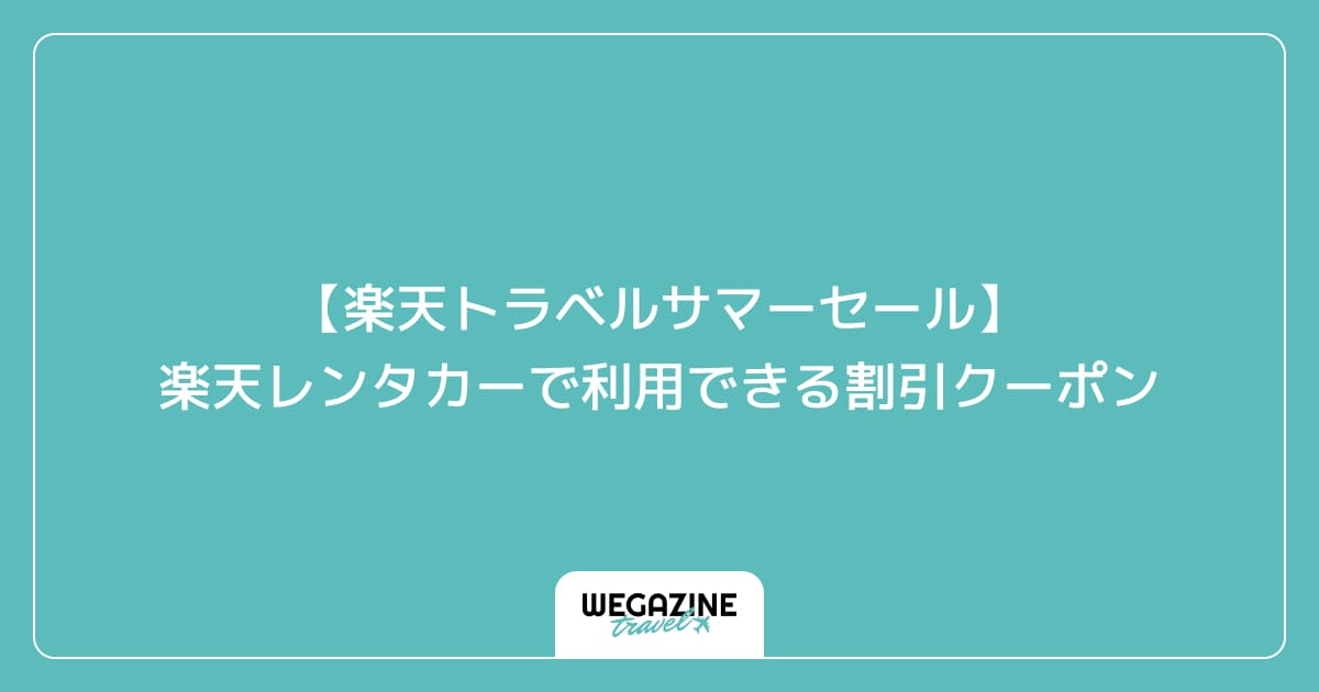 【楽天トラベルサマーセール】楽天レンタカーで利用できる割引クーポン