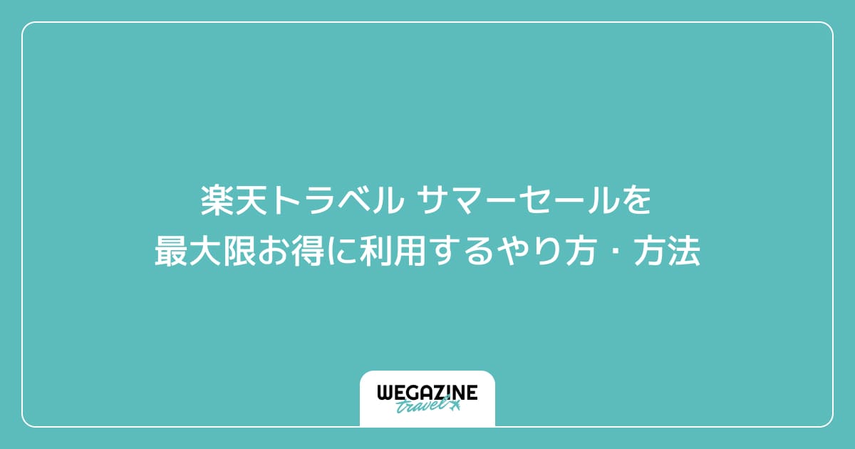 楽天トラベル サマーセールを最大限お得に利用するやり方・方法