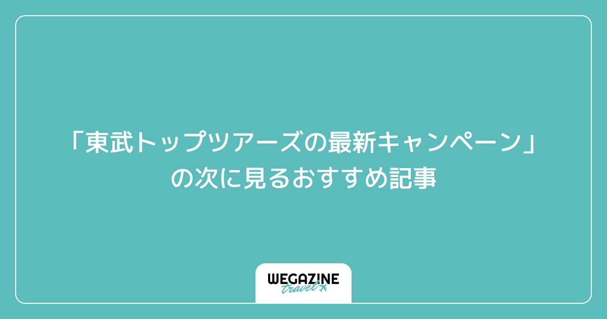 「東武トップツアーズの最新クーポン・キャンペーン」の次に見るおすすめ記事