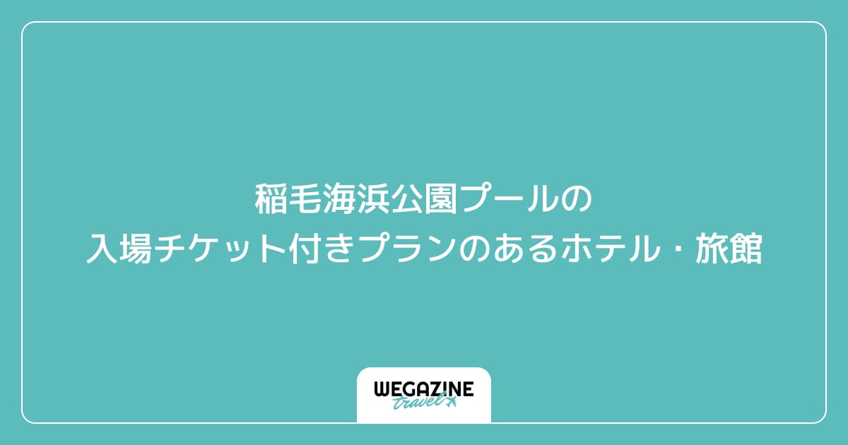稲毛海浜公園プールの入場チケット付きプランのあるホテル・旅館
