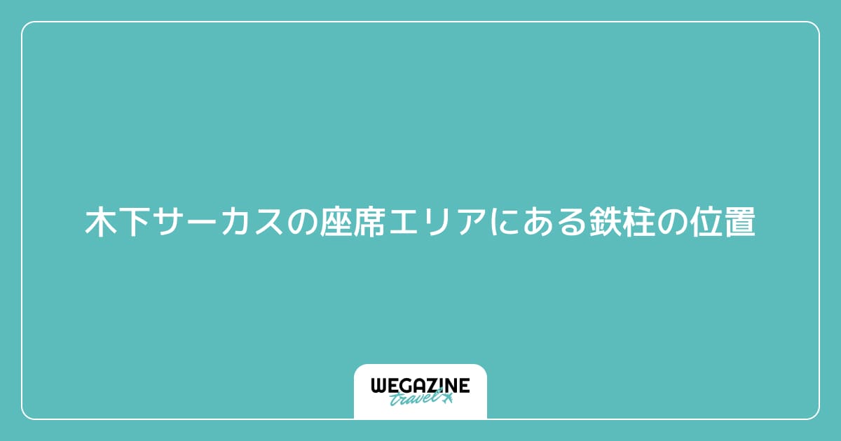 木下サーカスの座席エリアにある鉄柱の位置