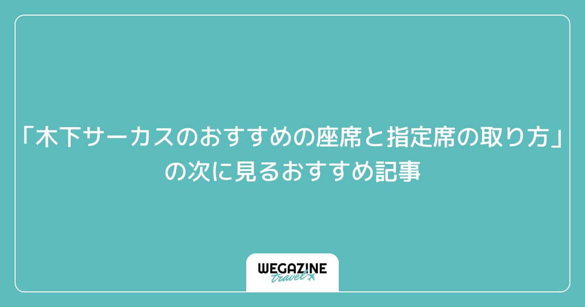 「木下サーカスのおすすめの座席と指定席の取り方」の次に見るおすすめ記事
