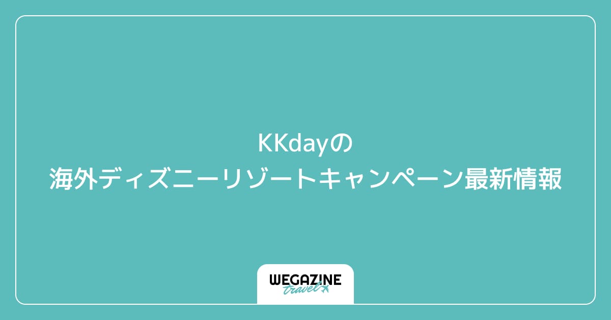 KKdayの海外ディズニーリゾートキャンペーン最新情報