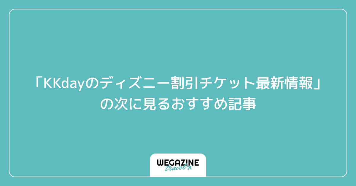 「KKdayのディズニー割引チケット最新情報」の次に見るおすすめ記事