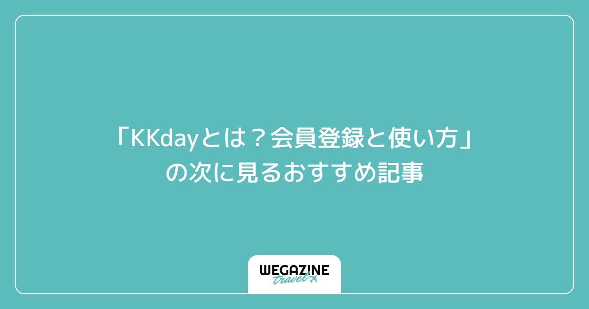 「KKdayとは?会員登録と使い方」の次に見るおすすめ記事