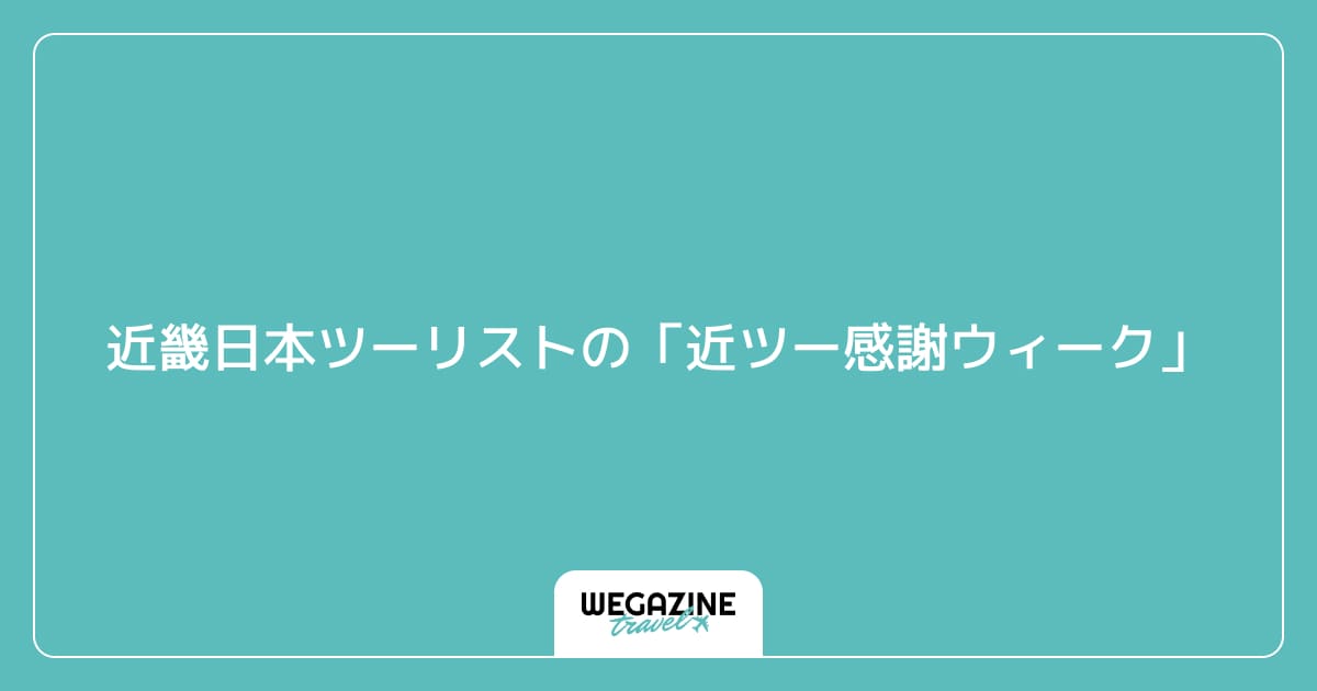近畿日本ツーリストの「近ツー感謝ウィーク」