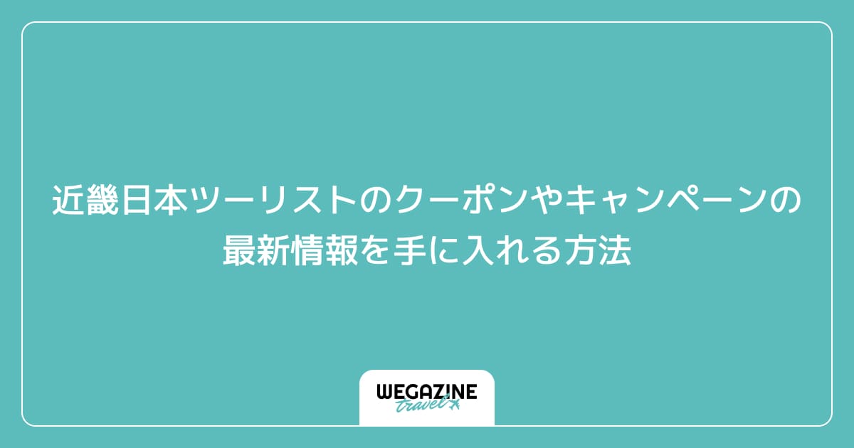 近畿日本ツーリストのクーポンやキャンペーンの最新情報を手に入れる方法