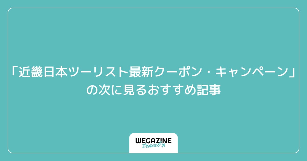 「近畿日本ツーリストの最新クーポン・キャンペーン」の次に見るおすすめ記事