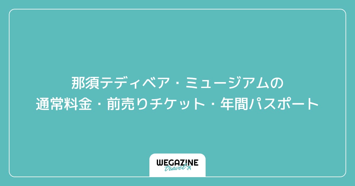 那須テディベア・ミュージアムの通常料金・前売りチケット・年間パスポート