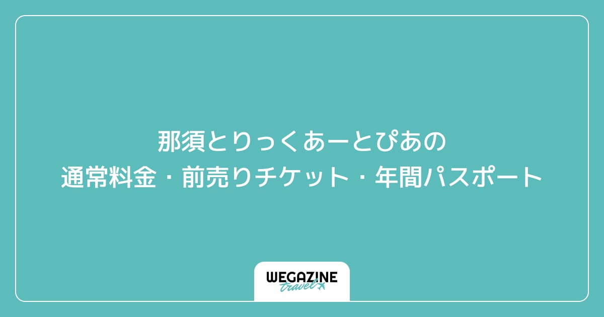 那須とりっくあーとぴあの通常料金・前売りチケット・年間パスポート