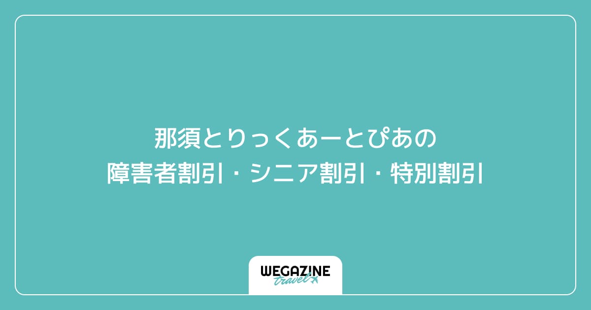 那須とりっくあーとぴあの障害者割引・シニア割引・特別割引