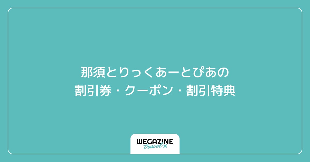 那須とりっくあーとぴあの割引券・クーポン・割引特典
