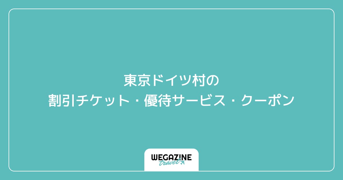 東京ドイツ村の割引チケット・優待サービス・クーポン