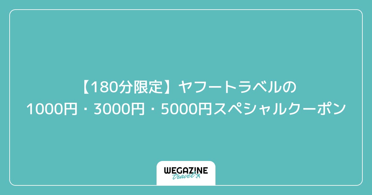 【180分限定】ヤフートラベルの1000円・3000円・5000円スペシャルクーポン