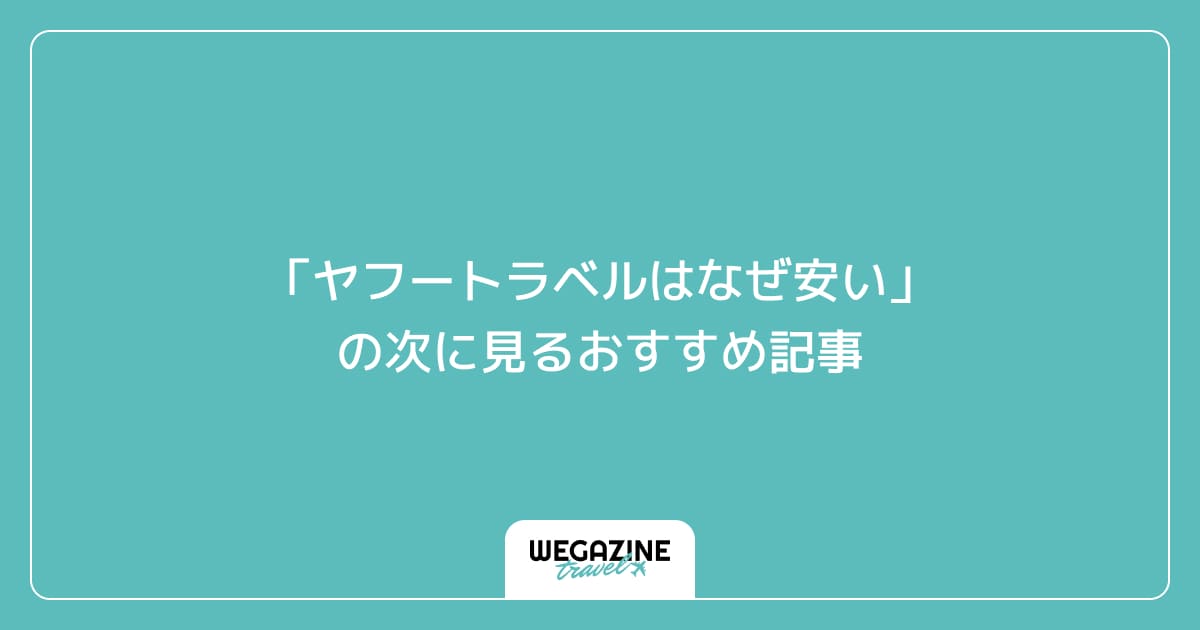 「ヤフートラベルはなぜ安い」の次に見るおすすめ記事