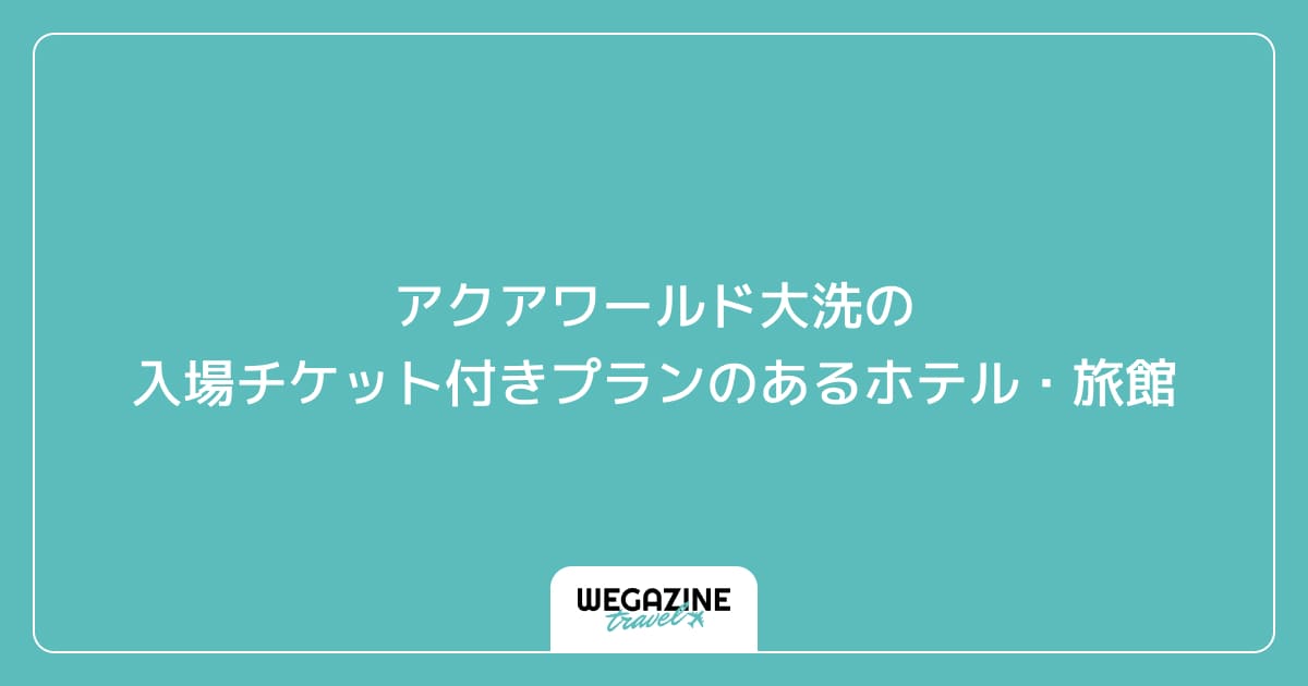 アクアワールド大洗の入場チケット付きプランのあるホテル・旅館