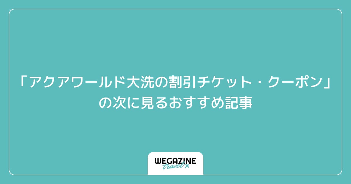 「アクアワールド大洗の割引チケット・クーポン・優待」の次に見るおすすめ記事
