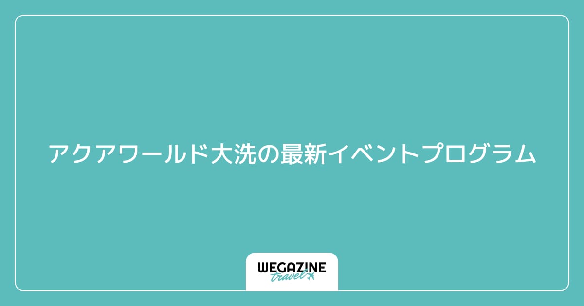 アクアワールド大洗の最新イベントプログラム