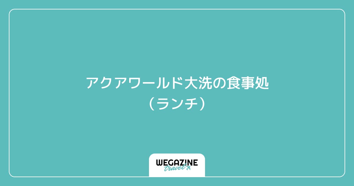 アクアワールド大洗の食事処（ランチ）