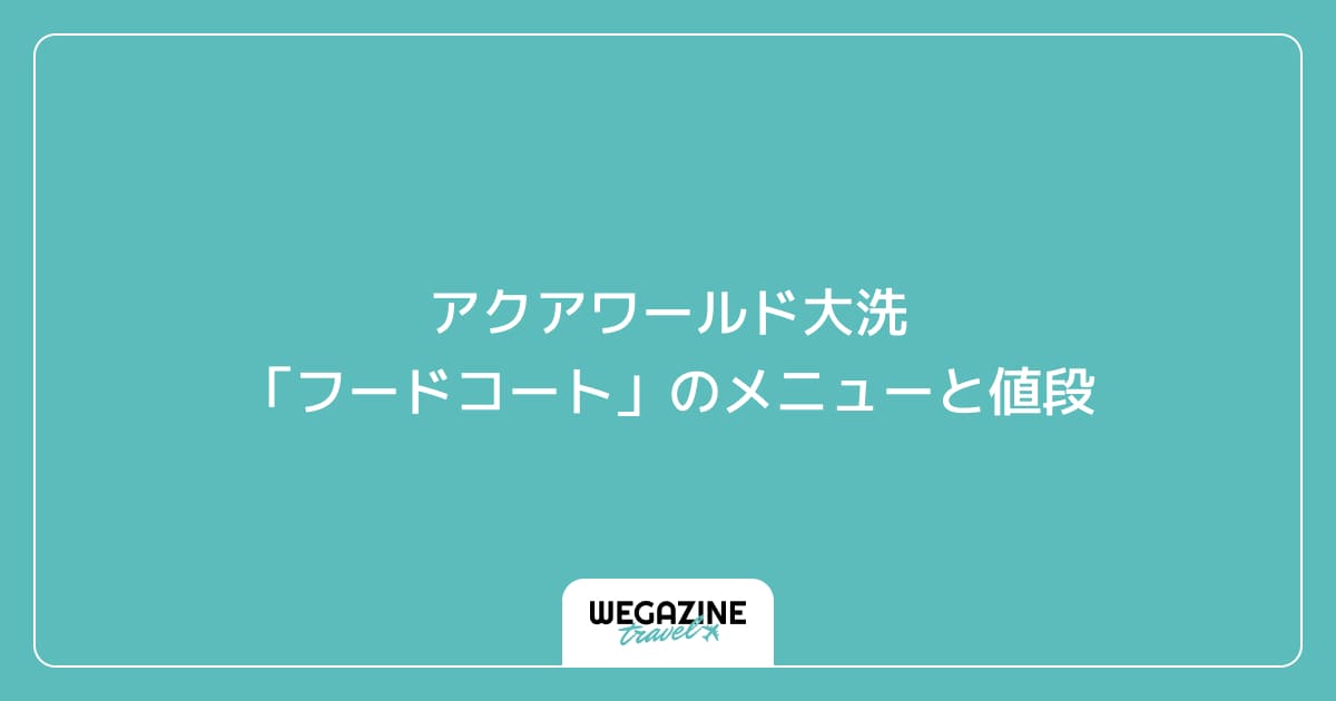 アクアワールド大洗「フードコート」のメニューと値段