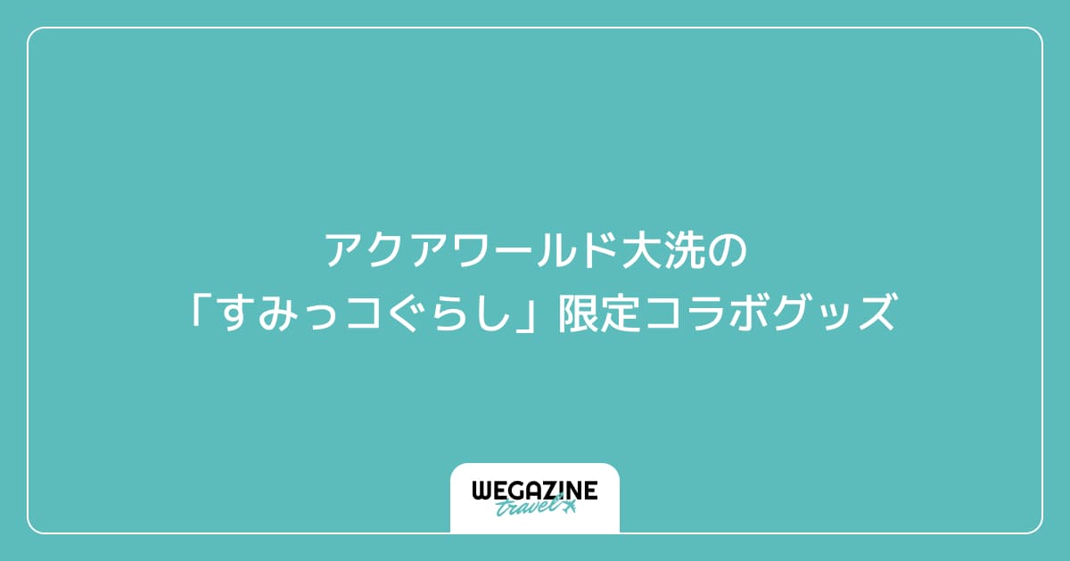 アクアワールド大洗の「すみっコぐらし」限定コラボグッズ