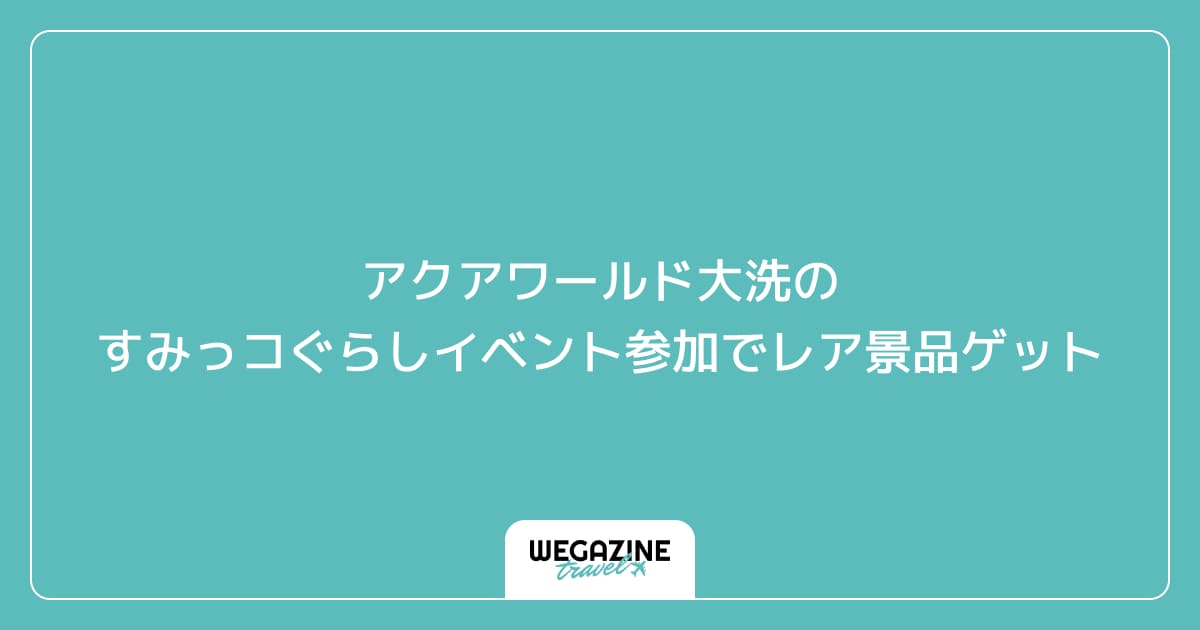 アクアワールド大洗のすみっコぐらしイベント参加でレア景品ゲット