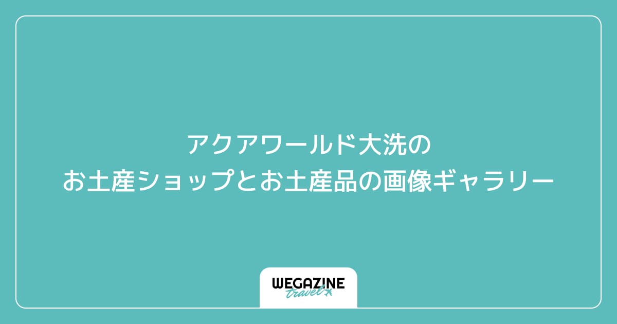 アクアワールド大洗のお土産ショップとお土産品の画像ギャラリー