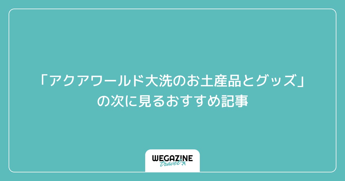「アクアワールド大洗の人気のお土産品と評判のぬいぐるみ」の次に見るおすすめ記事