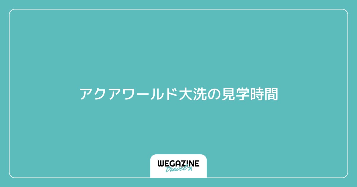 アクアワールド大洗の見学時間