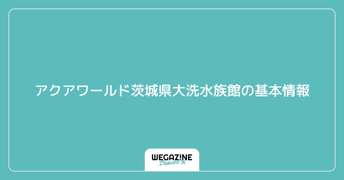 アクアワールド茨城県大洗水族館の基本情報