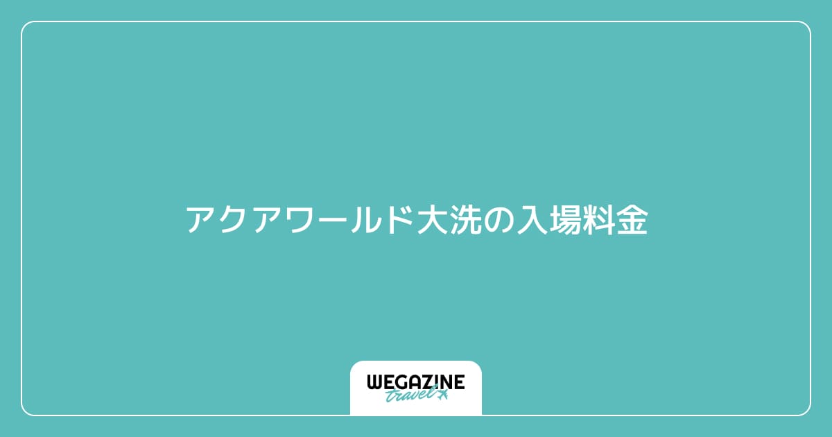 アクアワールド大洗の入場料金