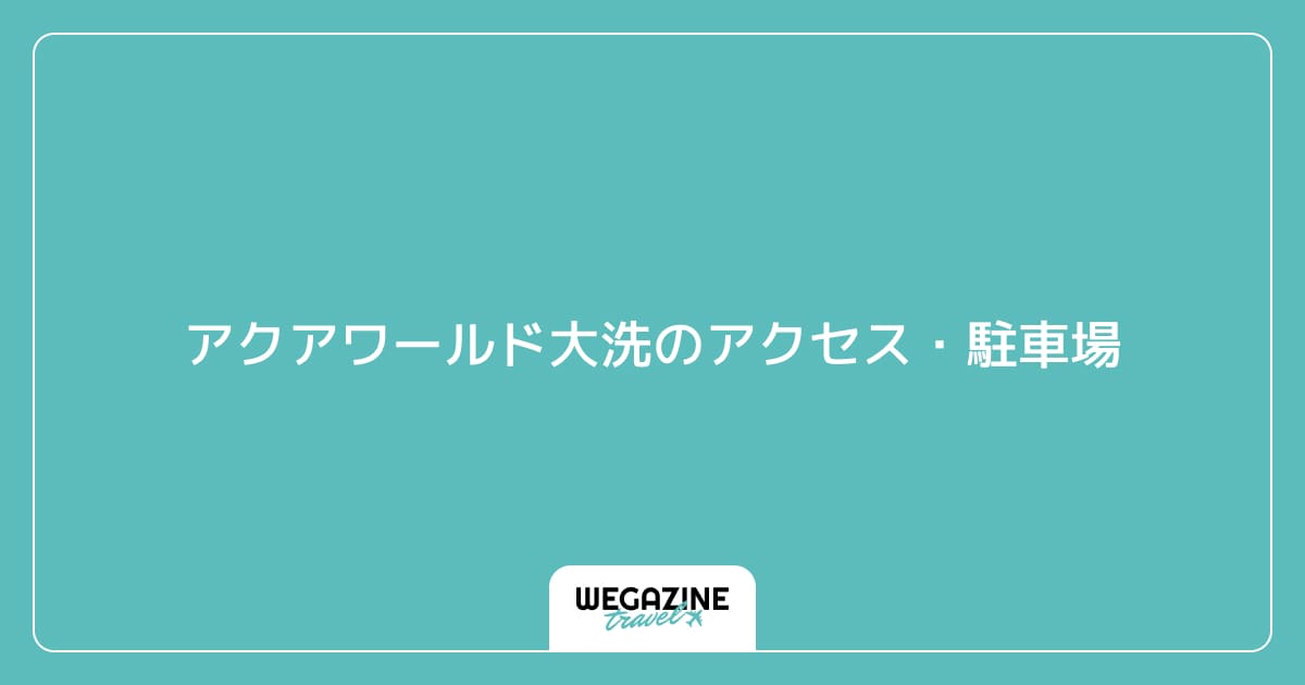 アクアワールド大洗のアクセス・駐車場