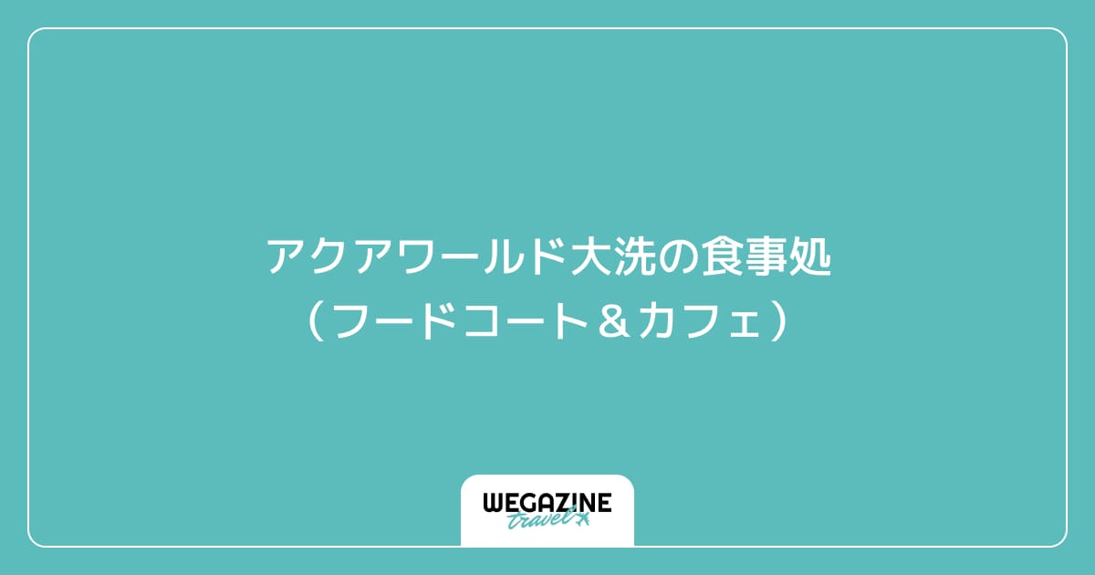 アクアワールド大洗の食事処(フードコート&カフェ)