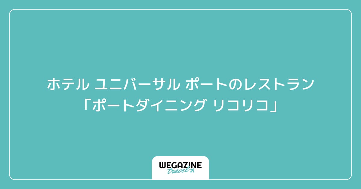 ホテル ユニバーサル ポートのレストラン「ポートダイニング リコリコ」