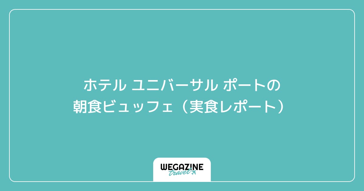 ホテル ユニバーサル ポートの朝食ビュッフェ(実食レポート)