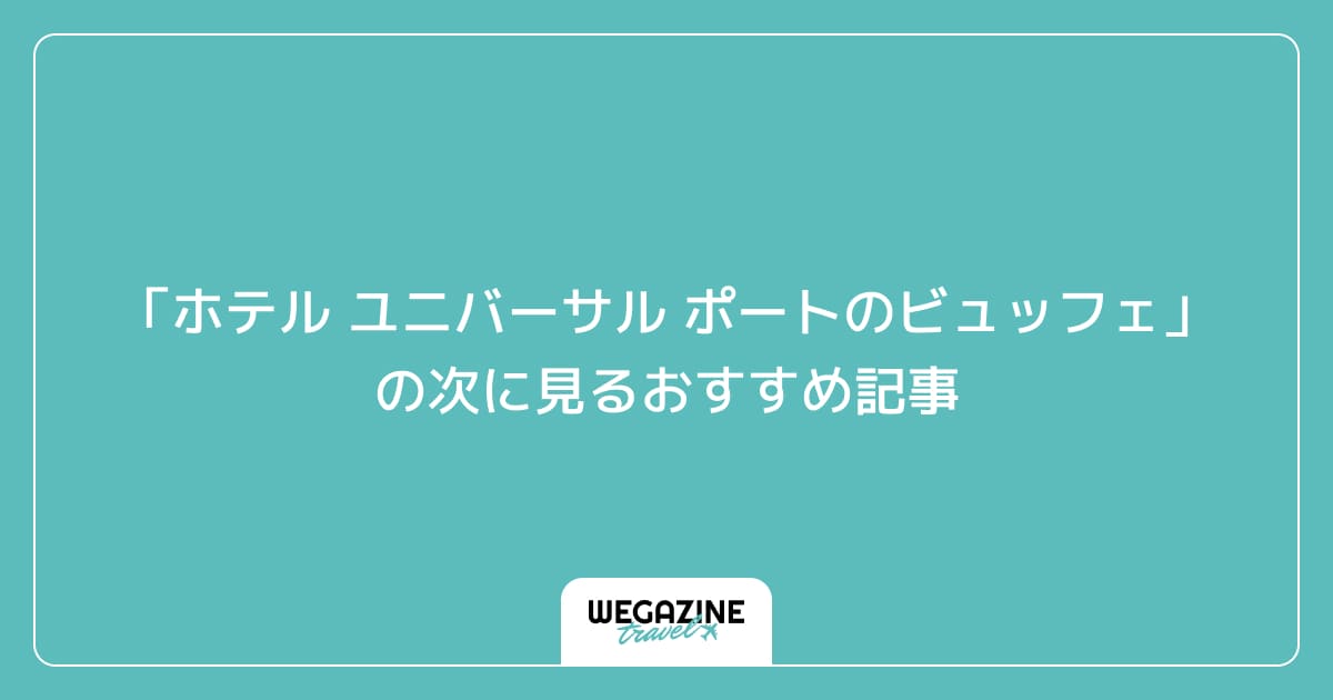 「ホテル ユニバーサル ポートの夕食ビュッフェと朝食ビュッフェ」の次に見るおすすめ記事