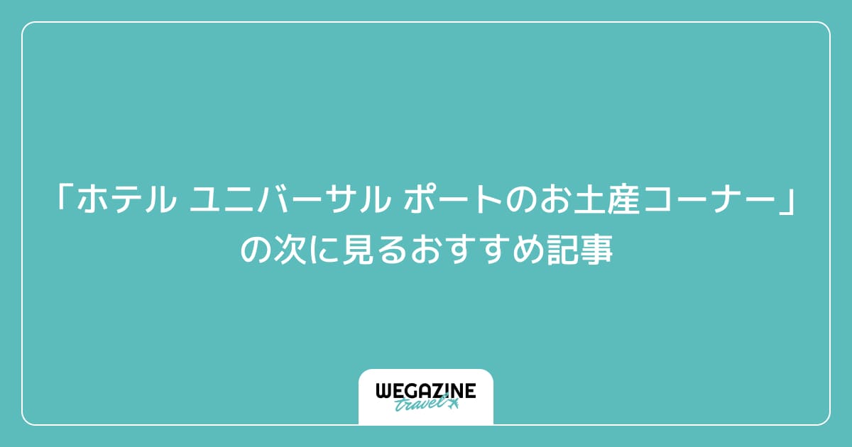 「ホテル ユニバーサル ポートのお土産コーナーで購入できるお土産品」の次に見るおすすめ記事