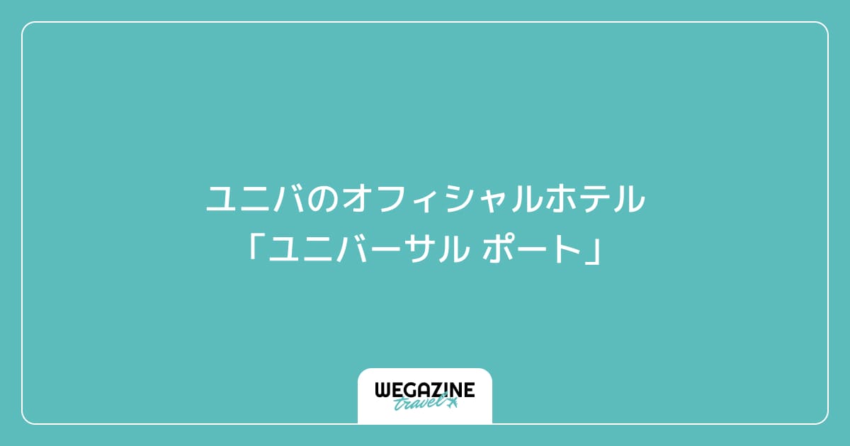 ユニバのオフィシャルホテル「ユニバーサル ポート」