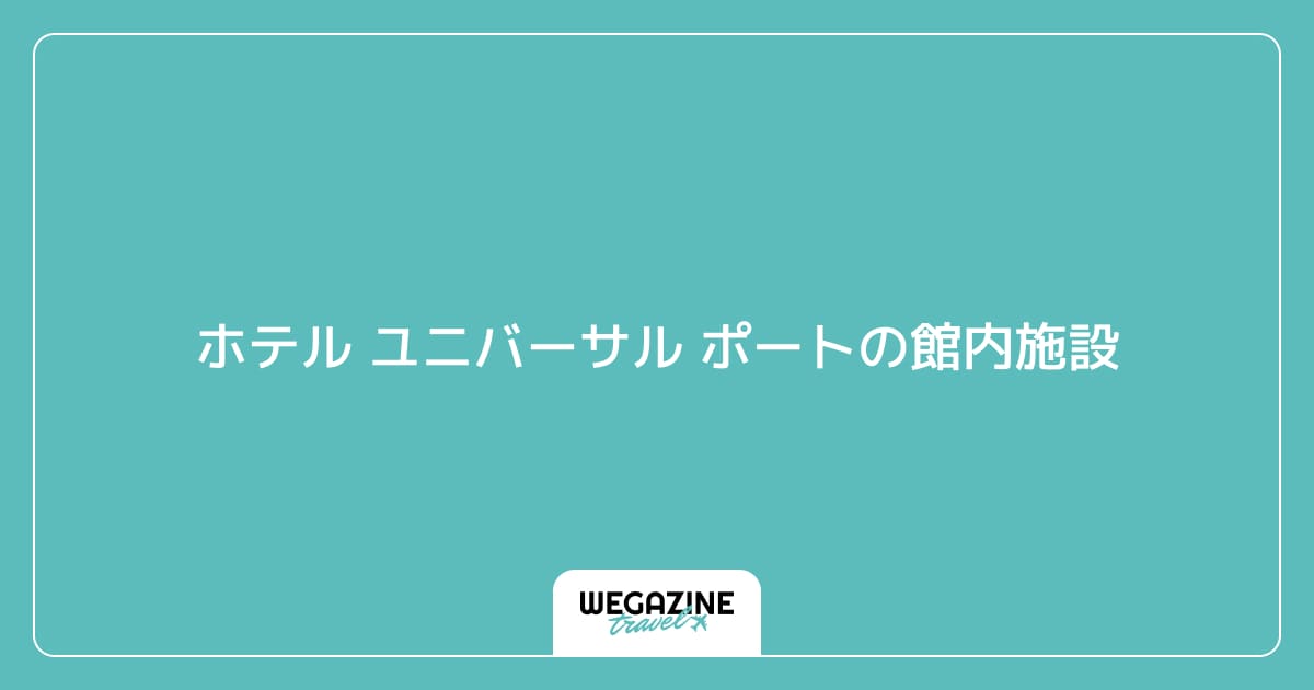 ホテル ユニバーサル ポートの館内施設