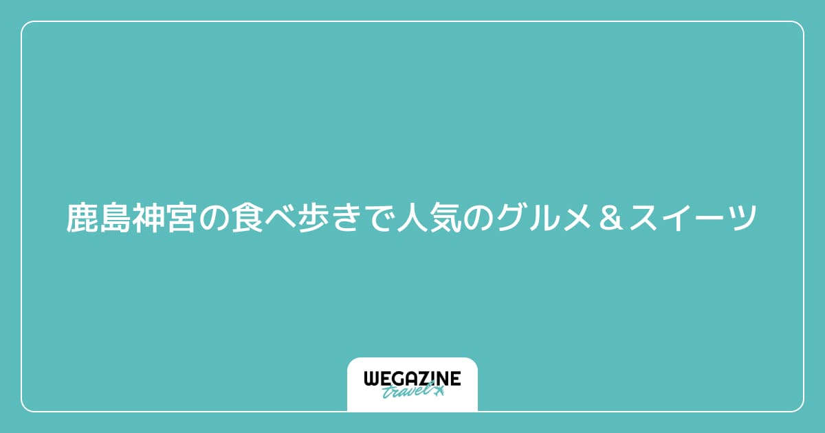 鹿島神宮の食べ歩きで人気のグルメ&スイーツ