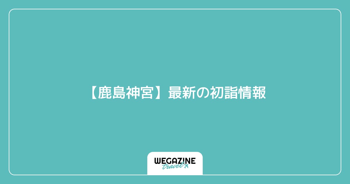 【鹿島神宮】最新の初詣情報