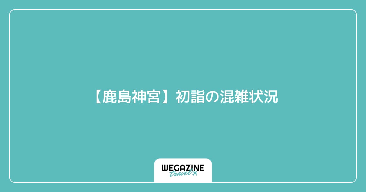 【鹿島神宮】初詣の混雑状況